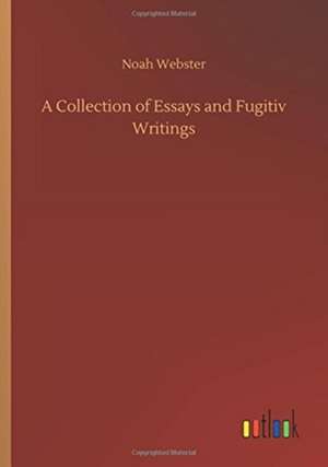 A Collection of Essays and Fugitiv Writings de Noah Webster