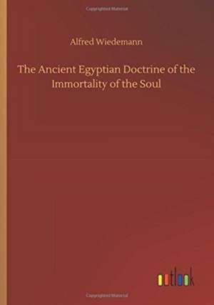 The Ancient Egyptian Doctrine of the Immortality of the Soul de Alfred Wiedemann