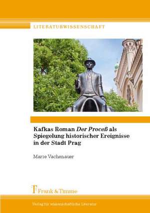 Kafkas Roman ¿Der Proceß¿ als Spiegelung historischer Ereignisse in der Stadt Prag de Marie Vachenauer