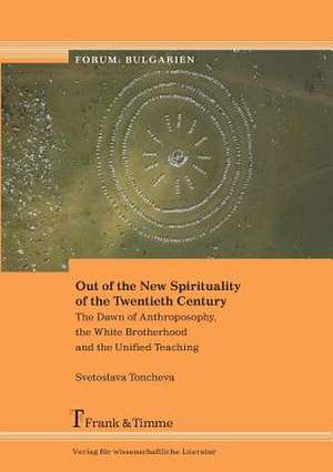 Out of the New Spirituality of the Twentieth Century. the Dawn of Anthroposophy, the White Brotherhood and the Unified Teaching: de La Descripcion a l de Svetoslava Toncheva