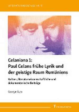 Celaniana 1: Paul Celans frühe Lyrik und der geistige Raum Rumäniens de George Gu¿u