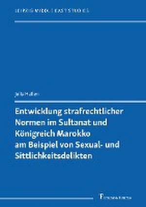 Entwicklung strafrechtlicher Normen im Sultanat und Königreich Marokko am Beispiel von Sexual- und Sittlichkeitsdelikten de Julia Heilen