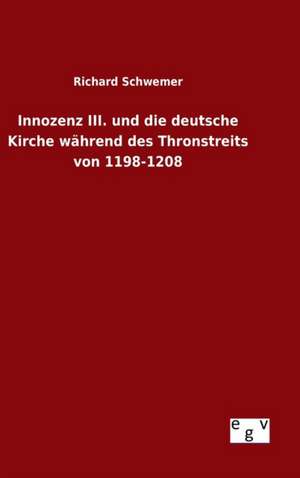 Innozenz III. Und Die Deutsche Kirche Wahrend Des Thronstreits Von 1198-1208