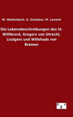 Die Lebensbeschreibungen Des Hl. Willibrord, Gregors Von Utrecht, Liudgers Und Willehads Von Bremen