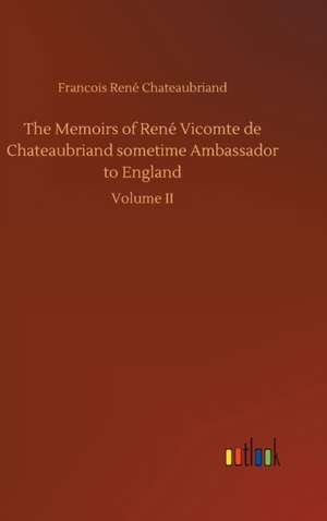 The Memoirs of René Vicomte de Chateaubriand sometime Ambassador to England de Francois René Chateaubriand