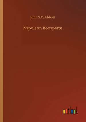 Napoleon Bonaparte de John S. C. Abbott