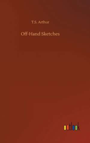 Off-Hand Sketches de T. S. Arthur