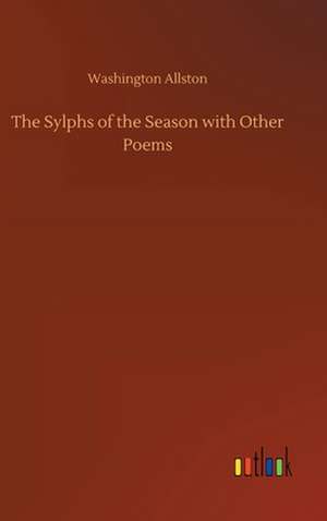 The Sylphs of the Season with Other Poems de Washington Allston