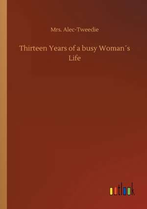 Thirteen Years of a busy Woman´s Life de Alec-Tweedie