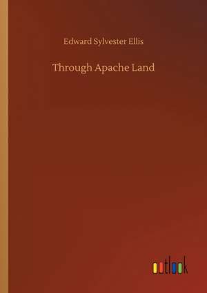 Through Apache Land de Edward Sylvester Ellis