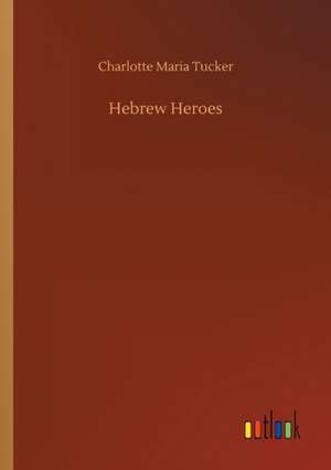 Hebrew Heroes de Charlotte Maria Tucker