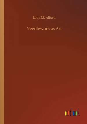 Needlework as Art de Lady M. Alford