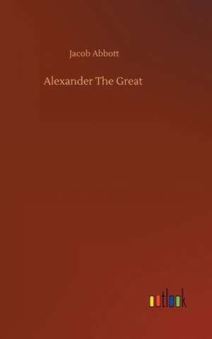 Alexander The Great de Jacob Abbott