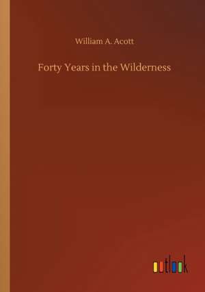 Forty Years in the Wilderness de William A. Acott