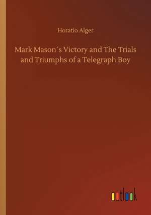 Mark Mason´s Victory and The Trials and Triumphs of a Telegraph Boy de Horatio Alger