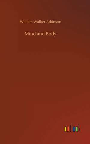 Mind and Body de William Walker Atkinson