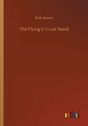 The Flying U´s Last Stand de B. M. Bower