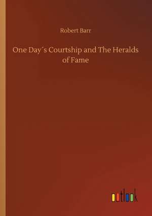 One Day´s Courtship and The Heralds of Fame de Robert Barr