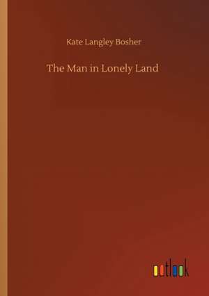 The Man in Lonely Land de Kate Langley Bosher