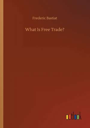 What Is Free Trade? de Frederic Bastiat