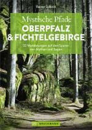 Mystische Pfade Oberpfalz & Fichtelgebirge de Rainer D. Kröll