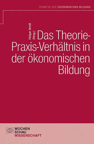 Das Theorie- Praxis-Verhältnis in der ökonomischen Bildung de Holger Arndt