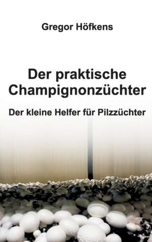 Der Praktische Champignonzuchter: Tanz Auf Dem Vulkan de Gregor Höfkens