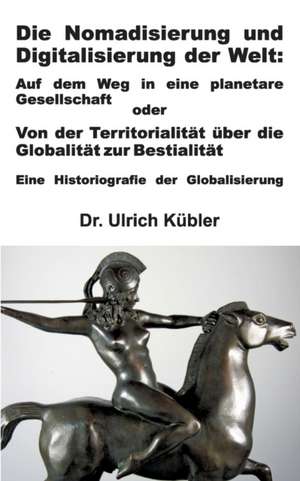 Die Nomadisierung Und Digitalisierung Der Welt: Tanz Auf Dem Vulkan de Ulrich Kübler