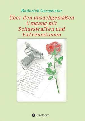 Über den unsachgemäßen Umgang mit Schusswaffen und Exfreundinnen de Roderich Garmeister