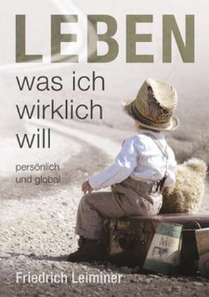 Leben, was ich wirklich will de Friedrich Leiminer