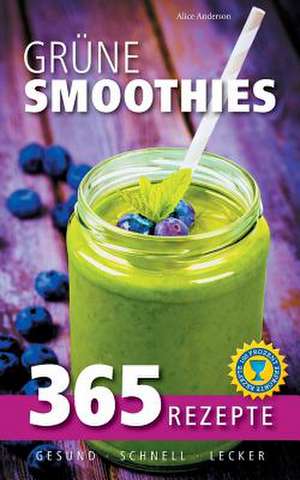 Grüne Smoothies: 365 Rezepte - gesund, schnell, lecker de Alice Anderson