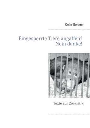 Eingesperrte Tiere angaffen? Nein danke! de Colin Goldner