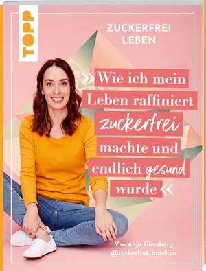 Zuckerfrei leben. Wie ich mein Leben raffiniert zuckerfrei machte und endlich gesund wurde. de Anja Giersberg