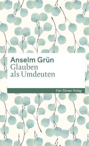Glauben als Umdeuten de Anselm Grün
