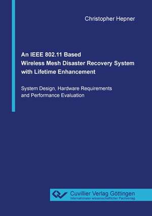 An IEEE 802.11 Based Wireless Mesh Disaster Recovery System with Lifetime Enhancement de Christopher Hepner