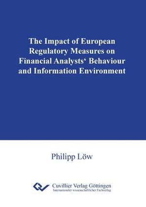 The Impact of European Regulatory Measures on Financial Analysts¿ Behaviour and Information Environment de Philipp Löw