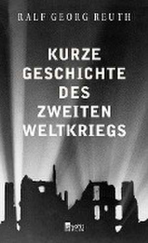 Kurze Geschichte des Zweiten Weltkriegs de Ralf Georg Reuth