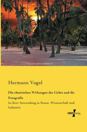 Die chemischen Wirkungen des Lichts und die Fotografie de Hermann Vogel