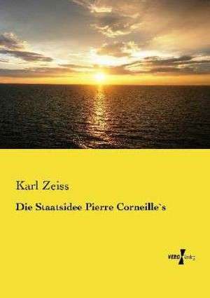 Die Staatsidee Pierre Corneille`s de Karl Zeiss