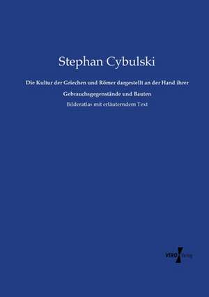 Die Kultur der Griechen und Römer dargestellt an der Hand ihrer Gebrauchsgegenstände und Bauten de Stephan Cybulski