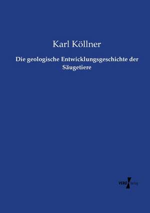 Die geologische Entwicklungsgeschichte der Säugetiere de Karl Köllner