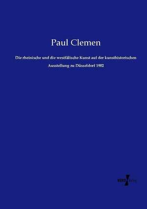 Die rheinische und die westfälische Kunst auf der kunsthistorischen Ausstellung zu Düsseldorf 1902 de Paul Clemen