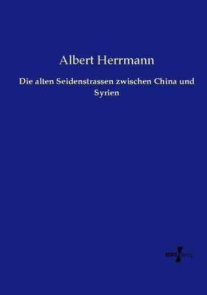 Die alten Seidenstrassen zwischen China und Syrien de Albert Herrmann