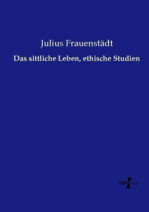 Das sittliche Leben, ethische Studien de Julius Frauenstädt