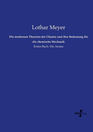 Die modernen Theorien der Chemie und ihre Bedeutung für die chemische Mechanik de Lothar Meyer