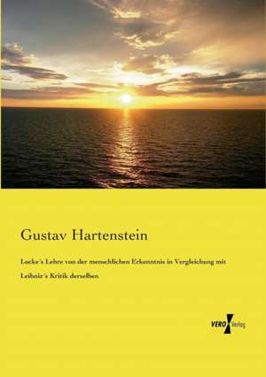 Locke´s Lehre von der menschlichen Erkenntnis in Vergleichung mit Leibniz´s Kritik derselben de Gustav Hartenstein