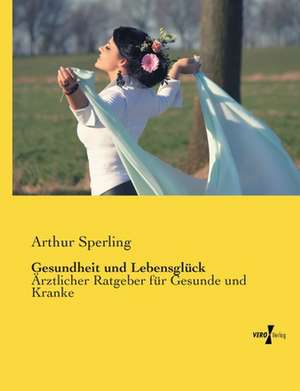 Gesundheit und Lebensglück de Arthur Sperling