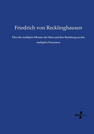 Über die multiplen Fibrome der Haut und ihre Beziehung zu den multiplen Neuromen de Friedrich Von Recklinghausen