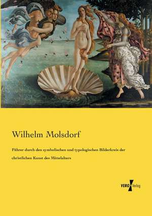 Führer durch den symbolischen und typologischen Bilderkreis der christlichen Kunst des Mittelalters de Wilhelm Molsdorf