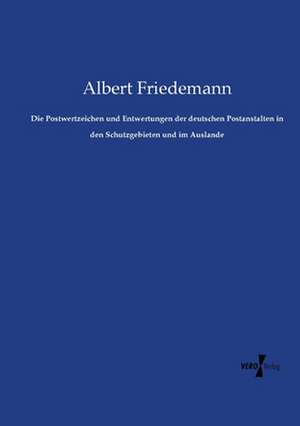 Die Postwertzeichen und Entwertungen der deutschen Postanstalten in den Schutzgebieten und im Auslande de Albert Friedemann